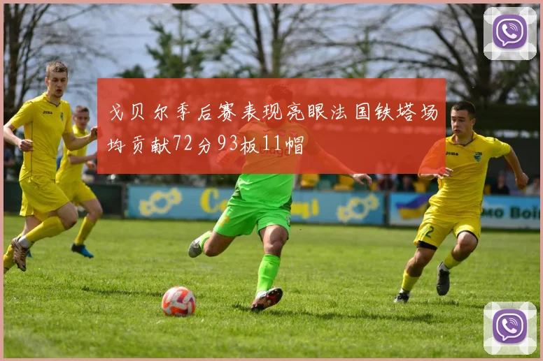 戈贝尔季后赛表现亮眼法国铁塔场均贡献72分93板11帽