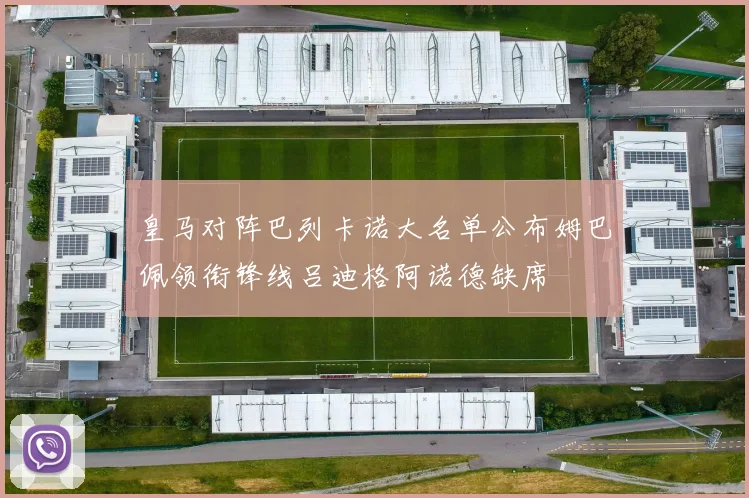 皇马对阵巴列卡诺大名单公布姆巴佩领衔锋线吕迪格阿诺德缺席