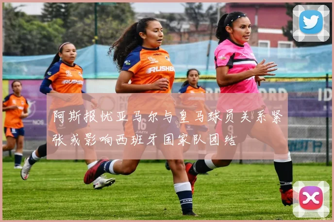 阿斯报忧亚马尔与皇马球员关系紧张或影响西班牙国家队团结