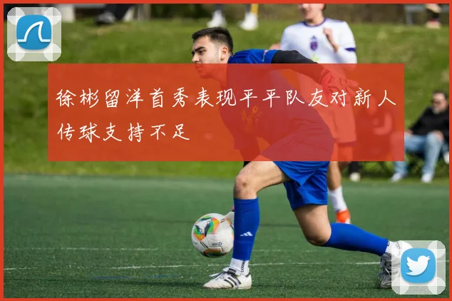 徐彬留洋首秀表现平平队友对新人传球支持不足